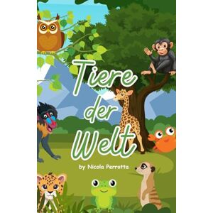 Perrotta, Nicola Tiere der Welt Kinderbuch: Entecke spannende Tiere aus aller Welt Perrotta, Nicola Tiere der Welt Kinderbuch: Entecke spannende Tiere aus aller Welt