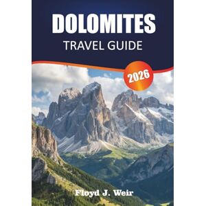 J. WEIR, FLOYD DOLOMITES TRAVEL GUIDE 2026: Explore Hiking Routes, Via Ferrata Trails, and Valley Towns in Northern Italy J. WEIR, FLOYD DOLOMITES TRAVEL GUIDE 2026: Explore Hiking Routes, Via Ferrata Trails, and Valley Towns in Northern Italy