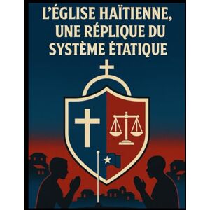 Maxi, Jean Marie L’Église haïtienne, une réplique du système étatique: Quand la foi devient un outil de pouvoir : analyse d’un système religieux à l’image de l’État haïtien. Maxi, Jean Marie L’Église haïtienne, une réplique du système étatique: Quand la foi devient un outil de pouvoir : analyse d’un système religieux à l’image de l’État haïtien.