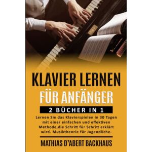 d’Abert Backhaus, Mathias KLAVIER LERNEN FÜR ANFÄNGER: 2 BÜCHER IN 1: Lernen Sie das Klavierspielen in 30 Tagen mit einer einfachen und effektiven Methode, die Schritt für Schritt erklärt wird. Musiktheorie für Jugendliche. d’Abert Backhaus, Mathias KLAVIER LERNEN FÜR ANFÄNGER: 2 BÜCHER IN 1: Lernen Sie das Klavierspielen in 30 Tagen mit einer einfachen und effektiven Methode, die Schritt für Schritt erklärt wird. Musiktheorie für Jugendliche.