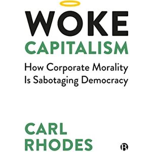 Rhodes, Carl Woke Capitalism: How Corporate Morality is Sabotaging Democracy Rhodes, Carl Woke Capitalism: How Corporate Morality is Sabotaging Democracy