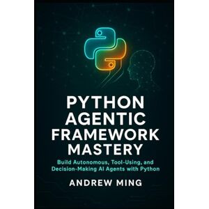 Ming, Andrew Python Agentic Framework Mastery: Build Autonomous, Tool-Using, and Decision-Making AI Agents with Python Ming, Andrew Python Agentic Framework Mastery: Build Autonomous, Tool-Using, and Decision-Making AI Agents with Python