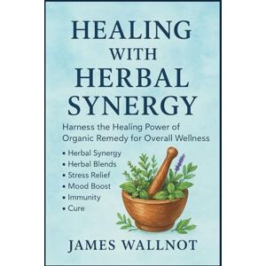 Wallnot, James HEALING WITH HERBAL SYNERGY BOOK: Harness the Healing Power of Organic Remedy for Overall Wellness Herbal Synergy Herbal Blends Stress Relief Mood Boost Immunity Cure Wallnot, James HEALING WITH HERBAL SYNERGY BOOK: Harness the Healing Power of Organic Remedy for Overall Wellness Herbal Synergy Herbal Blends Stress Relief Mood Boost Immunity Cure