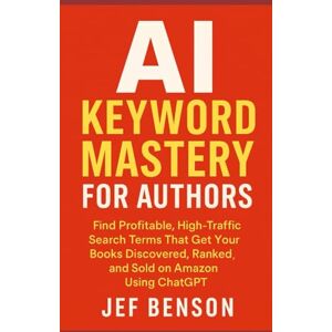 Benson, Jef AI KEYWORD MASTERY for AUTHORS: Find Profitable, High-Traffic Search Terms That Get Your Books Discovered, Ranked, And Sold on Amazon Using Chatgpt (AI Series) Benson, Jef AI KEYWORD MASTERY for AUTHORS: Find Profitable, High-Traffic Search Terms That Get Your Books Discovered, Ranked, And Sold on Amazon Using Chatgpt (AI Series)