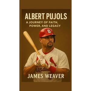 Weaver, James Albert Pujols: A Journey of Faith, Power, and Legacy Weaver, James Albert Pujols: A Journey of Faith, Power, and Legacy
