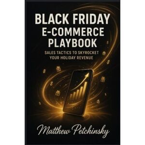Petchinsky, Matthew Black Friday E-Commerce Playbook: Sales Tactics to Skyrocket Your Holiday Revenue Petchinsky, Matthew Black Friday E-Commerce Playbook: Sales Tactics to Skyrocket Your Holiday Revenue