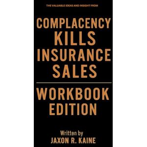 R. Kaine, Jaxon The Valuable Ideas And Insight From Complacency Kills Insurance Sales Workbook Edition R. Kaine, Jaxon The Valuable Ideas And Insight From Complacency Kills Insurance Sales Workbook Edition