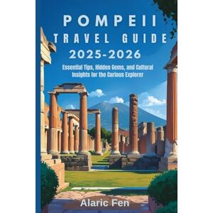 Fen, Alaric Pompeii Travel Guide 2025-2026: Essential Tips, Hidden Gems, and Cultural Insights for the Curious Explorer Fen, Alaric Pompeii Travel Guide 2025-2026: Essential Tips, Hidden Gems, and Cultural Insights for the Curious Explorer