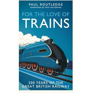 Routledge, Paul For the Love of Trains: Celebrating 200 Years of British Railways Routledge, Paul For the Love of Trains: Celebrating 200 Years of British Railways
