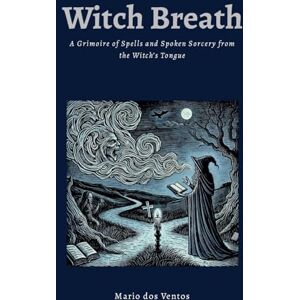 Dos Ventos, Mario Witch Breath: A Grimoire of Spells and Spoken Sorcery from the Witch's Tongue Dos Ventos, Mario Witch Breath: A Grimoire of Spells and Spoken Sorcery from the Witch's Tongue