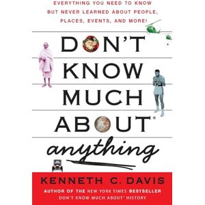 Davis, Kenneth C. Don't Know Much About Anything: Everything You Need to Know but Never Learned About People, Places, Events, and More! Davis, Kenneth C. Don't Know Much About Anything: Everything You Need to Know but Never Learned About People, Places, Events, and More!