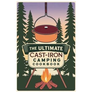 Thea Vespers The Ultimate Cast-Iron Camping Cookbook: Flavorful Cast-Iron Recipes for Memorable Outdoor Meals Thea Vespers The Ultimate Cast-Iron Camping Cookbook: Flavorful Cast-Iron Recipes for Memorable Outdoor Meals