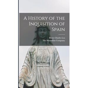 Lea, Henry Charles A History of the Inquisition of Spain Lea, Henry Charles A History of the Inquisition of Spain