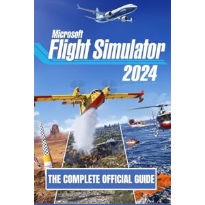 Press, Apex Knowledge MICROSOFT FLIGHT SIMULATOR 2024: THE COMPLETE OFFICIAL GUIDE Press, Apex Knowledge MICROSOFT FLIGHT SIMULATOR 2024: THE COMPLETE OFFICIAL GUIDE