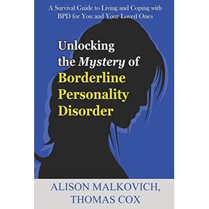 Malkovich, Alison Unlocking the Mystery of Borderline Personality Disorder: A Survival Guide to Living and Coping with BPD for You and Your Loved Ones Malkovich, Alison Unlocking the Mystery of Borderline Personality Disorder: A Survival Guide to Living and Coping with BPD for You and Your Loved Ones