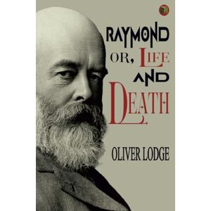 Oliver Lodge Raymond; or, Life and Death Oliver Lodge Raymond; or, Life and Death