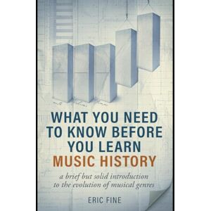 Fine, Eric Music History: What You Need To Know Before You Learn: A brief, but solid introduction to the evolution of musical genres (What You Need to Know Before You Learn Series) Fine, Eric Music History: What You Need To Know Before You Learn: A brief, but solid introduction to the evolution of musical genres (What You Need to Know Before You Learn Series)