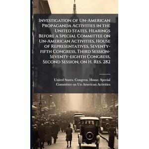 Investigation of Un-American Propaganda Activities in the United States. Hearings Before a Special Committee on Un-American Activities, House of ... Congress, Second Session, on H. Res. 282 Investigation of Un-American Propaganda Activities in the United States. Hearings Before a Special Committee on Un-American Activities, House of ... Congress, Second Session, on H. Res. 282