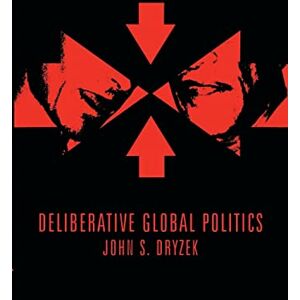 Dryzek, Prof John S. Deliberative Global Politics: Discourse and Democracy in a Divided World (Key Concepts) Dryzek, Prof John S. Deliberative Global Politics: Discourse and Democracy in a Divided World (Key Concepts)