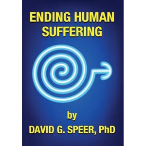 Speer PhD, David G Ending Human Suffering: How to End Suffering, whether it's Physical, Mental, Emotional, Spiritual, and Financial Speer PhD, David G Ending Human Suffering: How to End Suffering, whether it's Physical, Mental, Emotional, Spiritual, and Financial