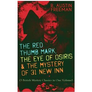 Freeman, R Austin The Red Thumb Mark, the Eye of Osiris & the Mystery of 31 New Inn: (3 British Mystery Classics in One Volume) Dr. Thorndyke Series The Greatest Forensic Science Mysteries Freeman, R Austin The Red Thumb Mark, the Eye of Osiris & the Mystery of 31 New Inn: (3 British Mystery Classics in One Volume) Dr. Thorndyke Series The Greatest Forensic Science Mysteries