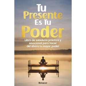 Renacer Tu presente es tu poder: El poder de la disciplina y la inteligencia emocional para crear la vida que mereces, deja de ser tu Renacer Tu presente es tu poder: El poder de la disciplina y la inteligencia emocional para crear la vida que mereces, deja de ser tu