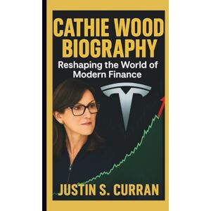 S. Curran, Justin CATHIE WOOD BIOGRAPHY: Reshaping the World of Modern Finance S. Curran, Justin CATHIE WOOD BIOGRAPHY: Reshaping the World of Modern Finance