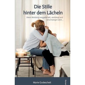 Godescheit, Marie Die Stille hinter dem Lächeln: Wenn Mobbing weggelächelt, verdrängt und verschwiegen wird ... Godescheit, Marie Die Stille hinter dem Lächeln: Wenn Mobbing weggelächelt, verdrängt und verschwiegen wird ...