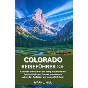 J. HILL, MARK COLORADO REISEFÜHRER 2026: Erkunden Sie das Herz der Rocky Mountains mit Panoramafahrten, Outdoor-Abenteuern, kulturellen Ausflügen und lokalen Einblicken J. HILL, MARK COLORADO REISEFÜHRER 2026: Erkunden Sie das Herz der Rocky Mountains mit Panoramafahrten, Outdoor-Abenteuern, kulturellen Ausflügen und lokalen Einblicken