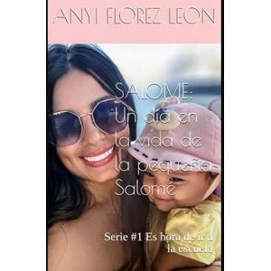 FLOREZ LEON, ANYI SALOME: Un día en la vida de la pequeña Salomé: Serie #1 Es hora de ir a la escuela (S ALONE: LA NIÑA ESPECIAL DE MAMÁ) FLOREZ LEON, ANYI SALOME: Un día en la vida de la pequeña Salomé: Serie #1 Es hora de ir a la escuela (S ALONE: LA NIÑA ESPECIAL DE MAMÁ)