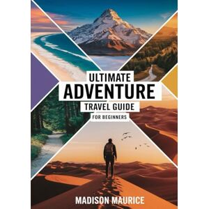 Maurice, Madison Ultimate Adventure Travel Guide for Beginners: How to Hike, Camp, and Explore Safely — Expert Tips, Essential Gear, and Step-by-Step Strategies to Conquer the Outdoors with Confidence Maurice, Madison Ultimate Adventure Travel Guide for Beginners: How to Hike, Camp, and Explore Safely — Expert Tips, Essential Gear, and Step-by-Step Strategies to Conquer the Outdoors with Confidence