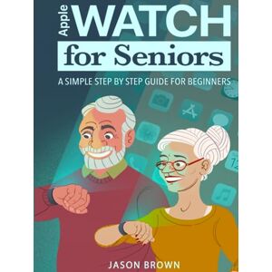 Brown, Jason Apple Watch for Seniors A Simple Step by Step Guide for Beginners Brown, Jason Apple Watch for Seniors A Simple Step by Step Guide for Beginners