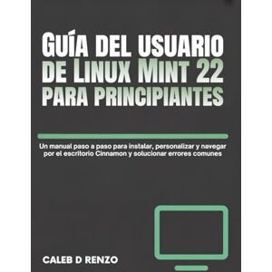 D. Renzo, Caleb Guía del usuario de Linux Mint 22 para principiantes: Un manual paso a paso para instalar, personalizar y navegar por el escritorio Cinnamon y solucionar errores comunes D. Renzo, Caleb Guía del usuario de Linux Mint 22 para principiantes: Un manual paso a paso para instalar, personalizar y navegar por el escritorio Cinnamon y solucionar errores comunes
