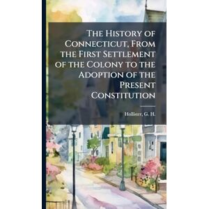Hollister, G H 1817-1881 The History of Connecticut, From the First Settlement of the Colony to the Adoption of the Present Constitution Hollister, G H 1817-1881 The History of Connecticut, From the First Settlement of the Colony to the Adoption of the Present Constitution
