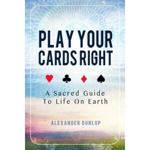 Dunlop Play Your Cards Right: A Sacred Guide To Life On Earth Dunlop Play Your Cards Right: A Sacred Guide To Life On Earth