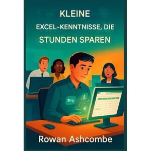 Ashcombe, Rowan Kleine Excel-Kenntnisse, Die Stunden Sparen (GERMAN): Praktische Abkürzungen und intelligentere Techniken zur Steigerung der Produktivität und Optimierung Ihrer täglichen Arbeit Ashcombe, Rowan Kleine Excel-Kenntnisse, Die Stunden Sparen (GERMAN): Praktische Abkürzungen und intelligentere Techniken zur Steigerung der Produktivität und Optimierung Ihrer täglichen Arbeit