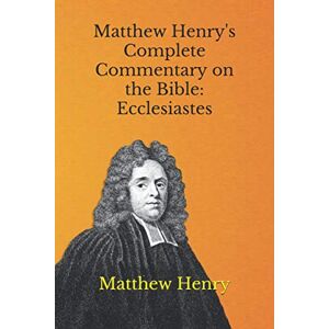 Henry, Matthew Matthew Henry's Complete Commentary on the Bible: Ecclesiastes Henry, Matthew Matthew Henry's Complete Commentary on the Bible: Ecclesiastes