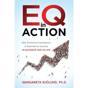 Sjolund Ph.D., Dr. Margareta EQ In Action: Why Emotional Intelligence is Essential to Success In Business and Life Sjolund Ph.D., Dr. Margareta EQ In Action: Why Emotional Intelligence is Essential to Success In Business and Life
