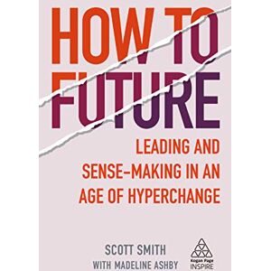 Scott How to Future: Leading and Sense-making in an Age of Hyperchange (Kogan Page Inspire) Scott How to Future: Leading and Sense-making in an Age of Hyperchange (Kogan Page Inspire)
