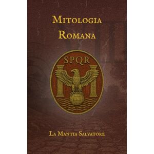 La Mantia, Salvatore Mitologia Romana: Divinità, rituali e leggi alle origini dell'Impero Romano (I Miti dell'antichità) La Mantia, Salvatore Mitologia Romana: Divinità, rituali e leggi alle origini dell'Impero Romano (I Miti dell'antichità)