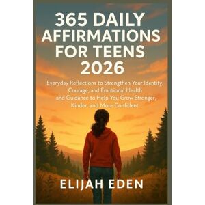 Eden, Elijah 365 DAILY AFFIRMATIONS FOR TEENS 2026: Everyday Reflections to Strengthen Your Identity, Courage, and Emotional Health and Guidance to Help You Grow Stronger, Kinder, and More Confident Eden, Elijah 365 DAILY AFFIRMATIONS FOR TEENS 2026: Everyday Reflections to Strengthen Your Identity, Courage, and Emotional Health and Guidance to Help You Grow Stronger, Kinder, and More Confident