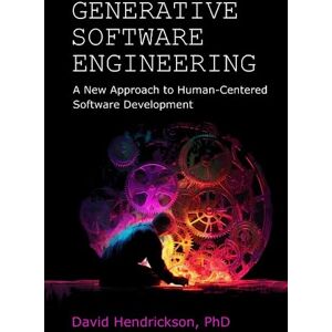 Hendrickson PhD, David Generative Software Engineering: A New Approach to Human-Centered Software Development Hendrickson PhD, David Generative Software Engineering: A New Approach to Human-Centered Software Development