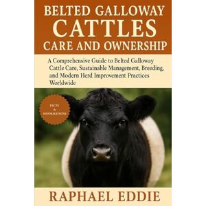 EDDIE, RAPHAEL BELTED GALLOWAY CATTLES CARE AND OWNERSHIP: A Comprehensive Guide to Belted Galloway Cattle Care, Sustainable Management, Breeding, and Modern Herd Improvement Practices Worldwide EDDIE, RAPHAEL BELTED GALLOWAY CATTLES CARE AND OWNERSHIP: A Comprehensive Guide to Belted Galloway Cattle Care, Sustainable Management, Breeding, and Modern Herd Improvement Practices Worldwide