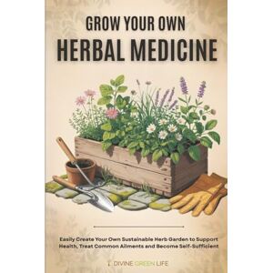 Life, Divine Green Grow Your Own Herbal Medicine: Easily Create Your Own Sustainable Herb Garden to Support Health, Treat Common Ailments and Become Self-Sufficient (Comprehensive Herbalism for All Levels) Life, Divine Green Grow Your Own Herbal Medicine: Easily Create Your Own Sustainable Herb Garden to Support Health, Treat Common Ailments and Become Self-Sufficient (Comprehensive Herbalism for All Levels)