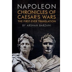 Napoleon I Chronicles of Caesar's Wars: The First-Ever Translation Napoleon I Chronicles of Caesar's Wars: The First-Ever Translation