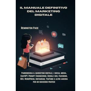 Remington IL MANUALE DEFINITIVO DEL MARKETING DIGITALE: Padroneggia il marketing digitale, i social media, ChatGPT, Prompt Engineering, Google Ads, Facebook, ... e altro ancora per un successo pratico Remington IL MANUALE DEFINITIVO DEL MARKETING DIGITALE: Padroneggia il marketing digitale, i social media, ChatGPT, Prompt Engineering, Google Ads, Facebook, ... e altro ancora per un successo pratico