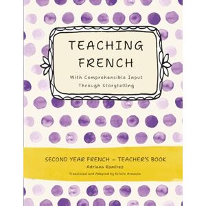 Ramírez, Adriana Teaching French With Comprehensible Input through Storytelling. Second Year Ramírez, Adriana Teaching French With Comprehensible Input through Storytelling. Second Year