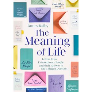 Bailey, James The Meaning of Life: Letters from Extraordinary People and their Answer to Life's Biggest Question Bailey, James The Meaning of Life: Letters from Extraordinary People and their Answer to Life's Biggest Question