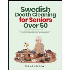 Johan, Catherine O. Swedish Death Cleaning for Seniors Over 50: A Practical Workbook to Declutter, Downsize, and Organize for the Future with Clarity, Care, and Peace of Mind Johan, Catherine O. Swedish Death Cleaning for Seniors Over 50: A Practical Workbook to Declutter, Downsize, and Organize for the Future with Clarity, Care, and Peace of Mind