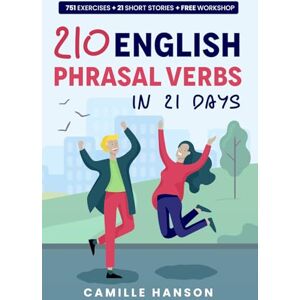 Hanson, Camille 210 English Phrasal Verbs in 21 days: Learn 210 Essential Phrasal Verbs with Short Stories, Examples, Quizzes, and Online Workshop with audio & video Hanson, Camille 210 English Phrasal Verbs in 21 days: Learn 210 Essential Phrasal Verbs with Short Stories, Examples, Quizzes, and Online Workshop with audio & video